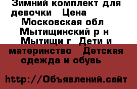 Зимний комплект для девочки › Цена ­ 2 700 - Московская обл., Мытищинский р-н, Мытищи г. Дети и материнство » Детская одежда и обувь   